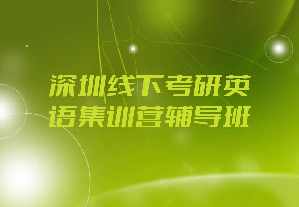 2023深圳考研英语集训营学院,深圳龙岗区考研英语集训营学院