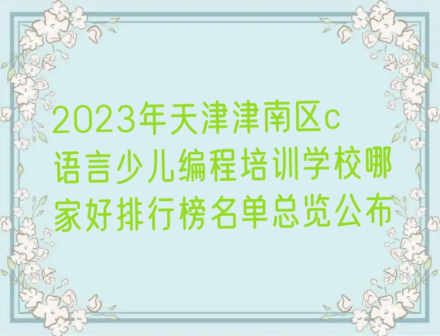 2023年天津津南区c语言少儿编程培训学校哪家好排行榜名单总览公布