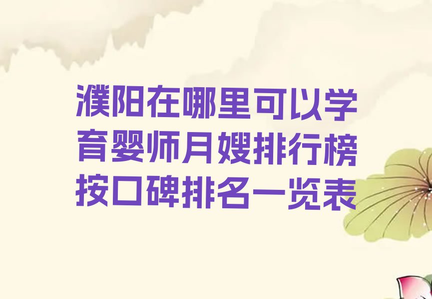 濮阳在哪里可以学育婴师月嫂排行榜按口碑排名一览表