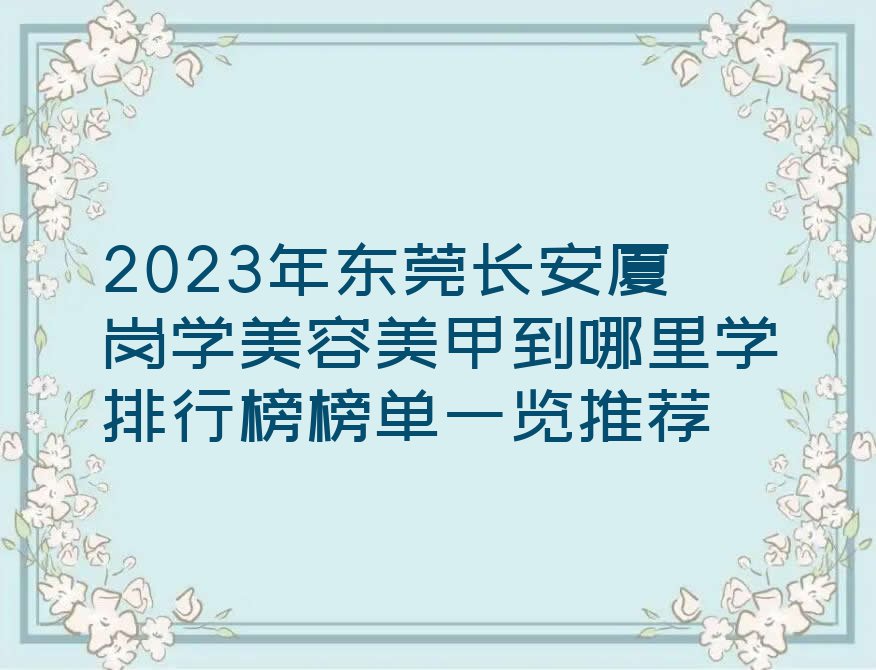 2023年东莞长安厦岗学美容美甲到哪里学排行榜榜单一览推荐