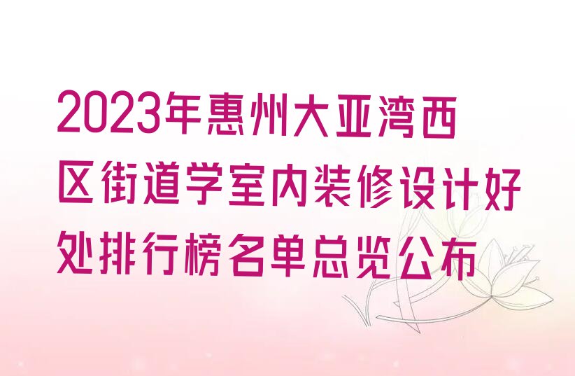 2023年惠州大亚湾西区街道学室内装修设计好处排行榜名单总览公布