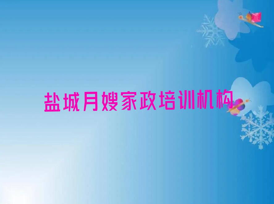 2023盐城大丰常州高新区管委会学月嫂家政那些培训学校排行榜名单总览公布