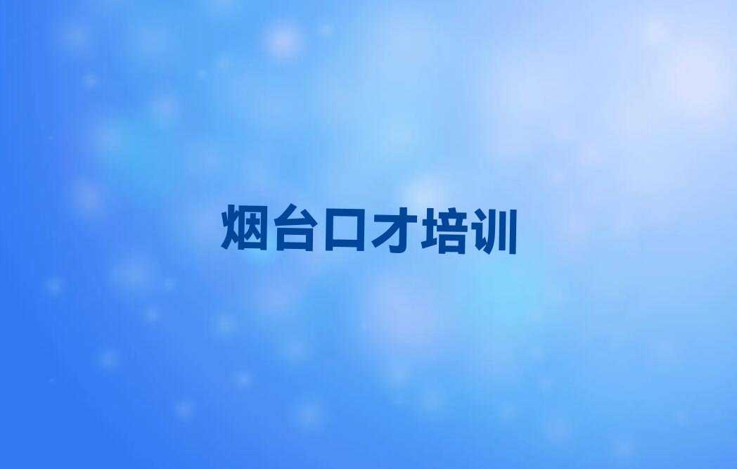 烟台莱山区演讲口才训练培训咋样排行榜榜单一览推荐