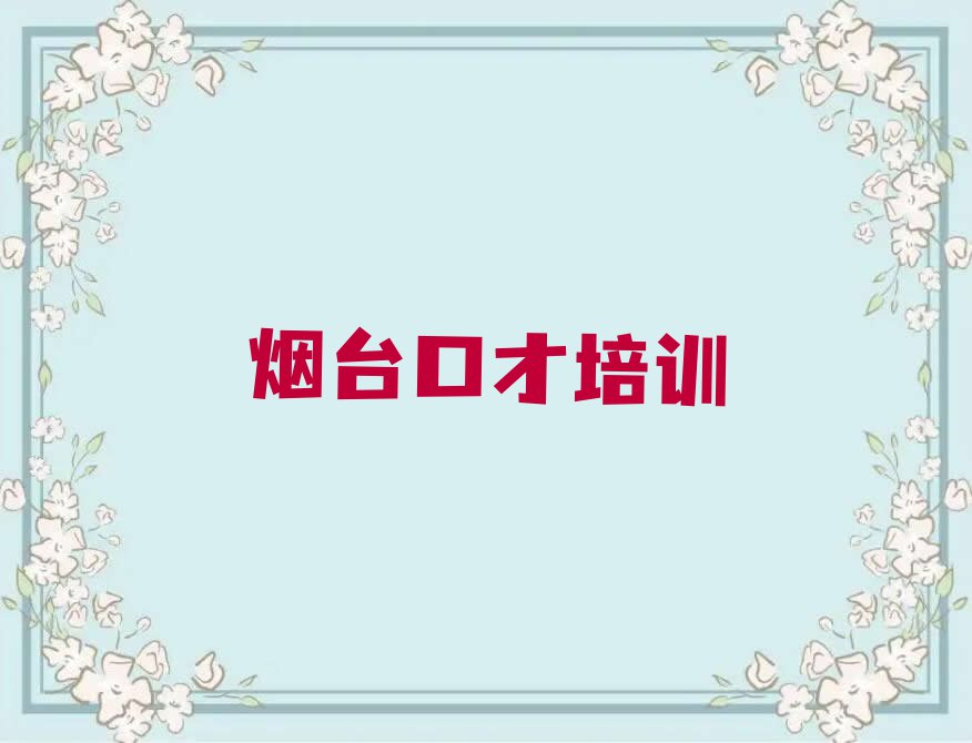 2023年8月份烟台初家街道当众讲话培训机构排行榜排行榜名单总览公布