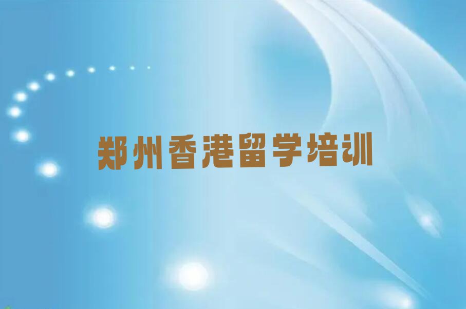 2023年郑州中原区排名前十的香港留学中介名单出炉