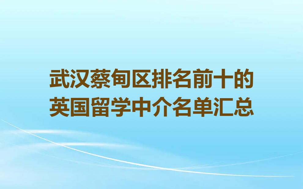 武汉蔡甸区排名前十的英国留学中介名单汇总