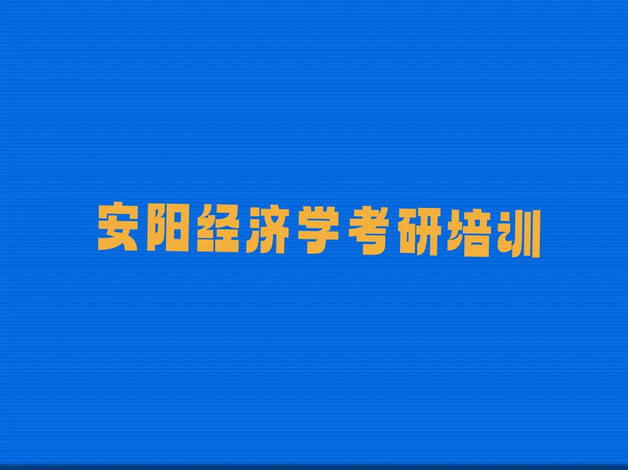 2023年下半年安阳太行小区街道学经济学考研要多少学费排行榜名单总览公布