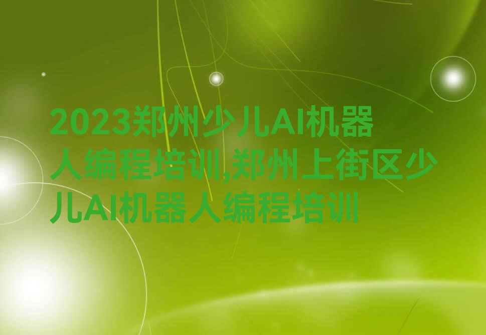 2023郑州少儿AI机器人编程培训,郑州上街区少儿AI机器人编程培训