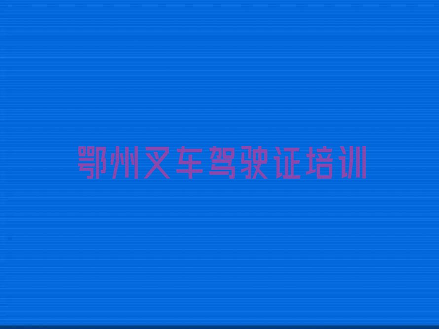 2023年鄂州华容区哪里有学叉车驾驶证排行榜名单总览公布