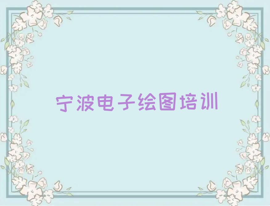 2023宁波电子绘图培训班名单排行榜今日推荐