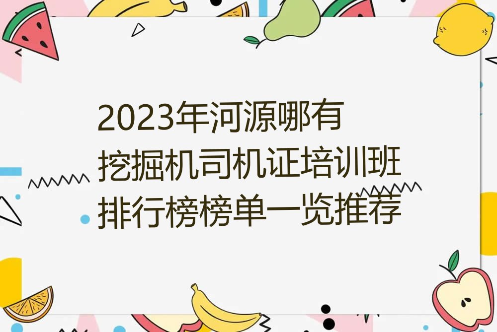 2023年河源哪有挖掘机司机证培训班排行榜榜单一览推荐