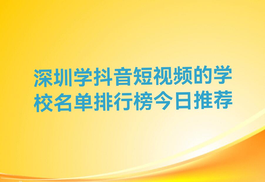 深圳学抖音短视频的学校名单排行榜今日推荐