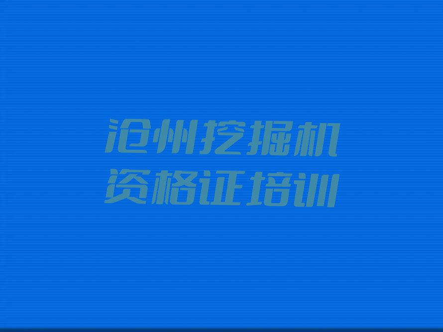 2023年沧州运河区学挖掘机资格证哪里好排行榜榜单一览推荐