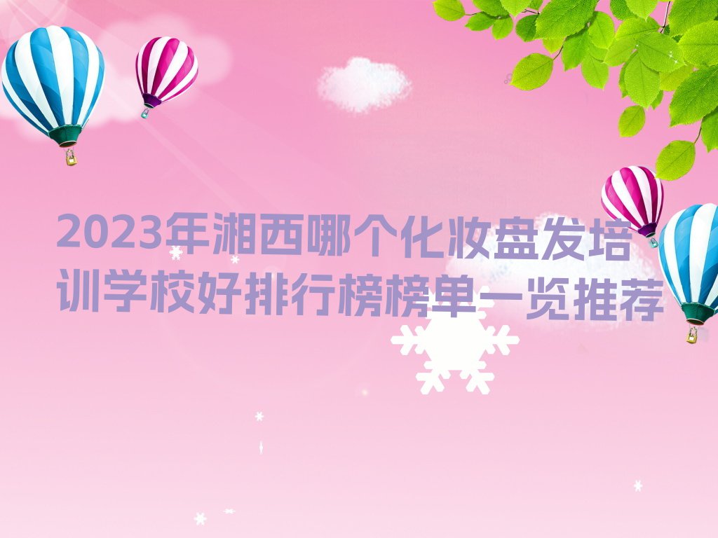 2023年湘西哪个化妆盘发培训学校好排行榜榜单一览推荐