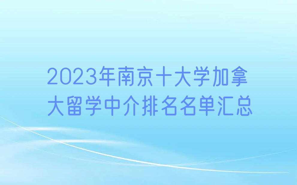 2023年南京十大学加拿大留学中介排名名单汇总