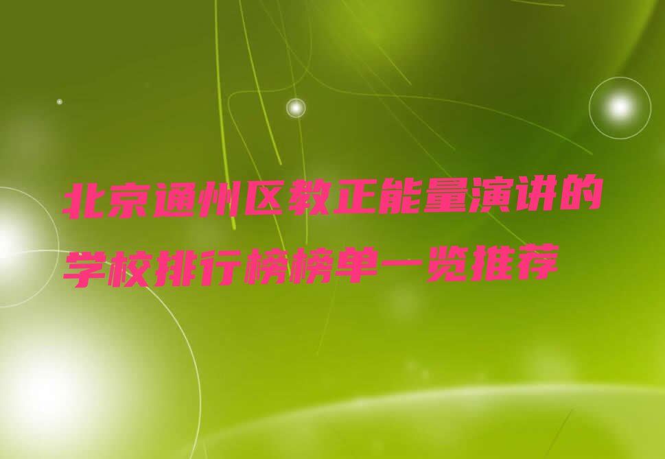 北京通州区教正能量演讲的学校排行榜榜单一览推荐