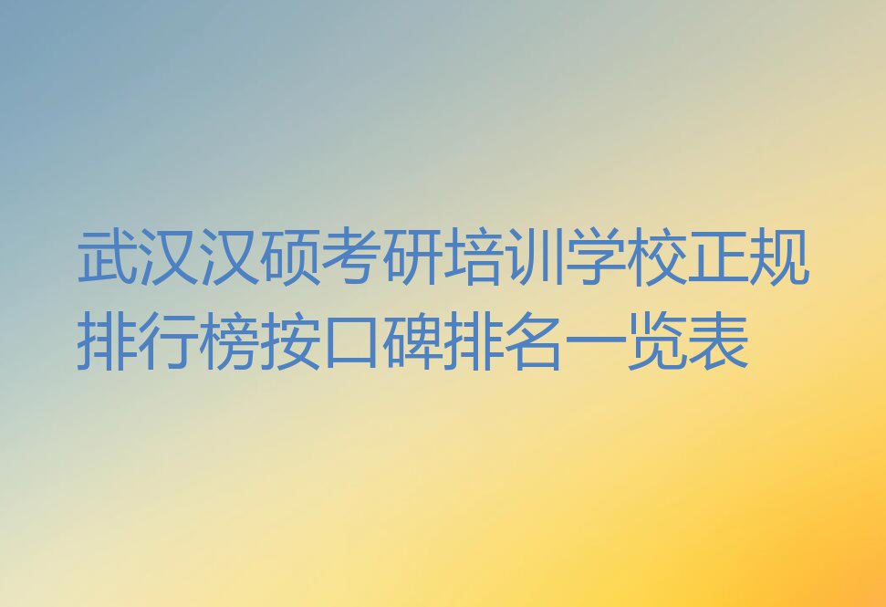 武汉汉硕考研培训学校正规排行榜按口碑排名一览表