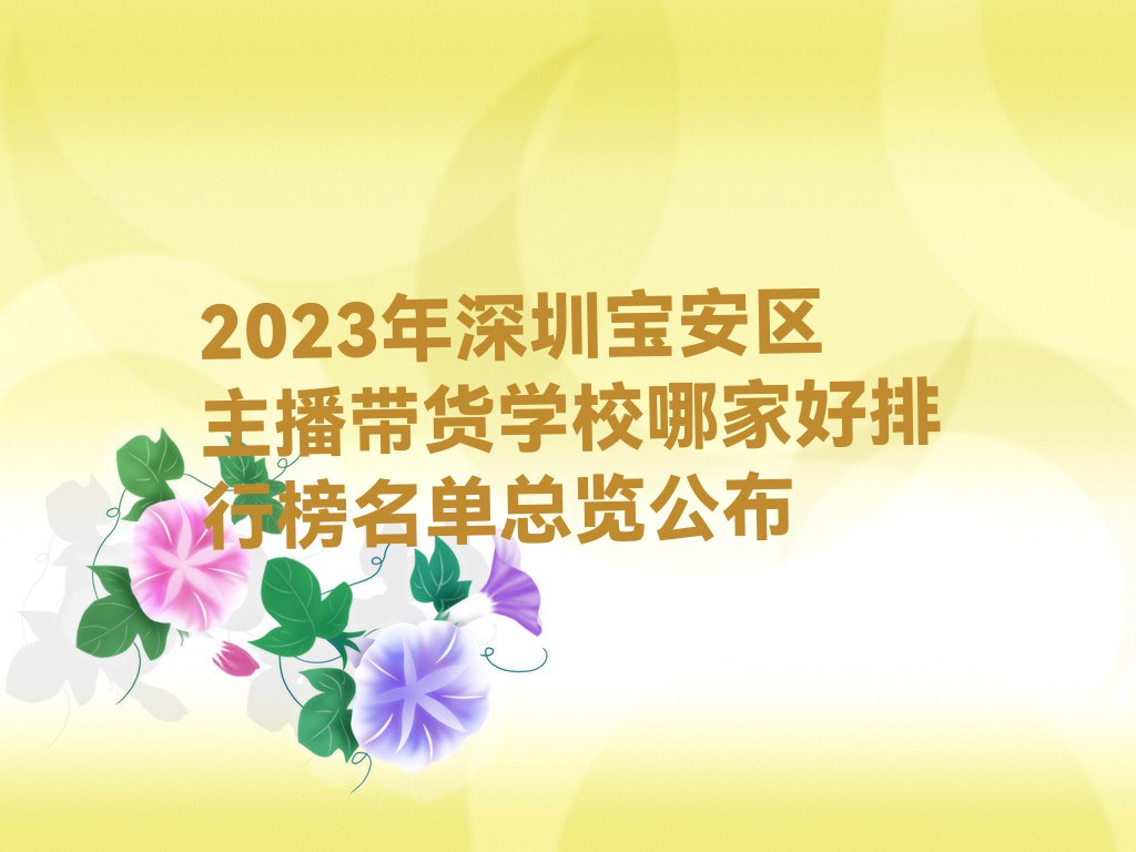 2023年深圳宝安区主播带货学校哪家好排行榜名单总览公布