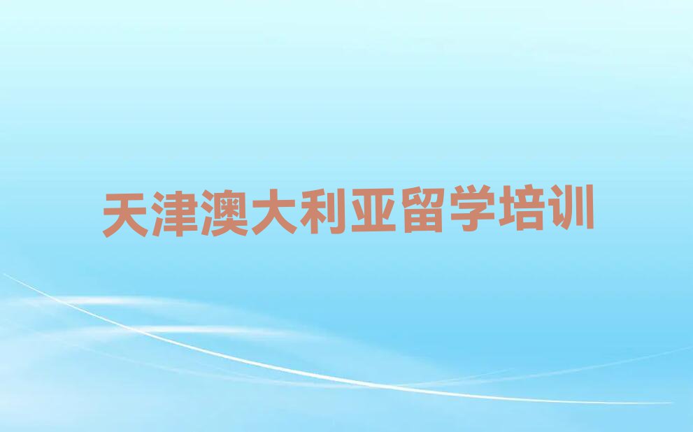 2023年天津南开区十大澳大利亚留学中介排名名单汇总