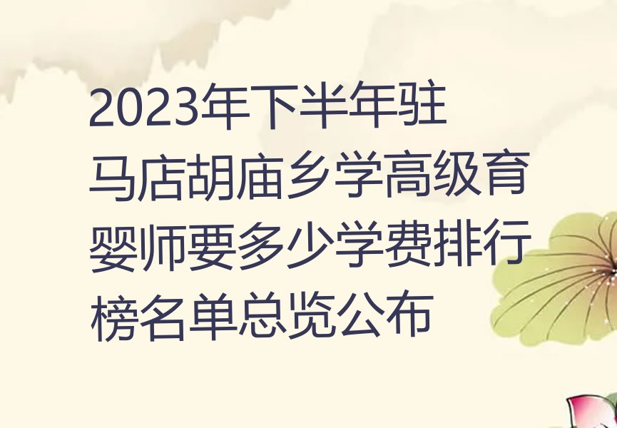 2023年下半年驻马店胡庙乡学高级育婴师要多少学费排行榜名单总览公布