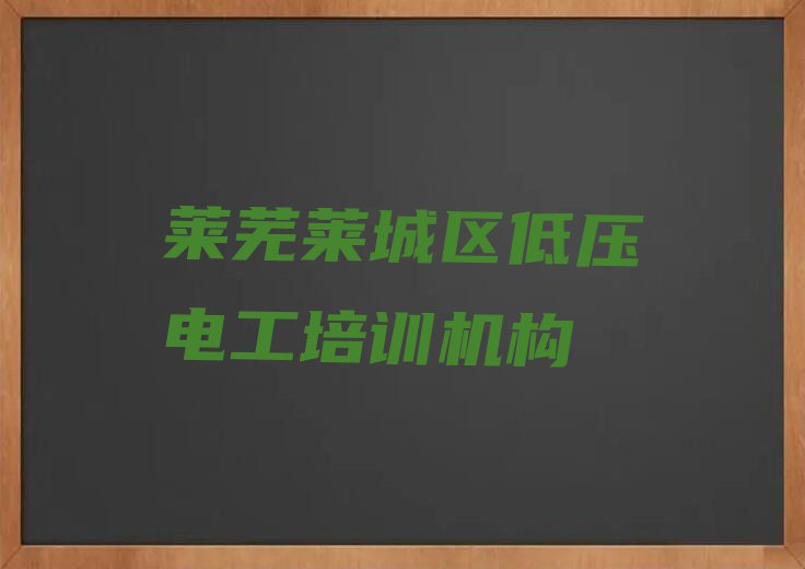 2023年莱芜张家洼街道哪能学低压电工排行榜名单总览公布