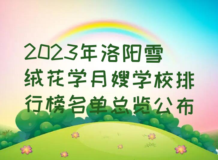 2023年洛阳雪绒花学月嫂学校排行榜名单总览公布