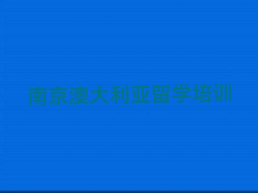 南京栖霞区靠谱的澳大利亚留学中介今日名单盘点