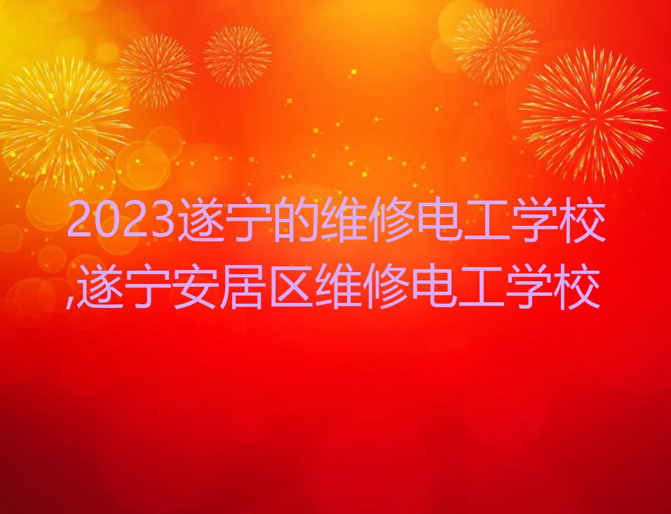 2023遂宁的维修电工学校,遂宁安居区维修电工学校