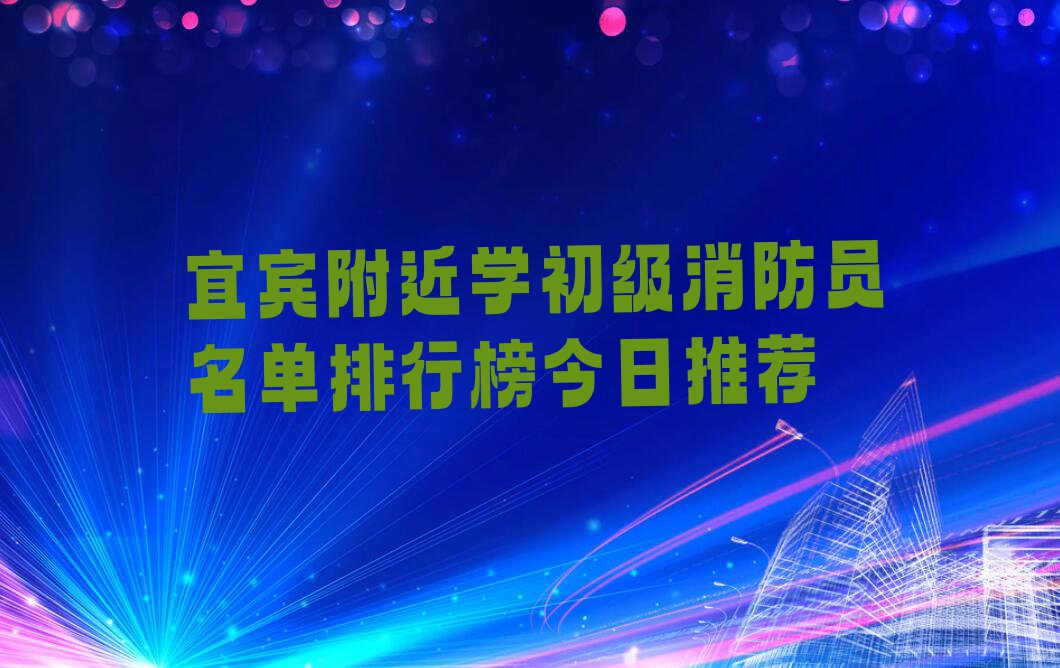 宜宾附近学初级消防员名单排行榜今日推荐