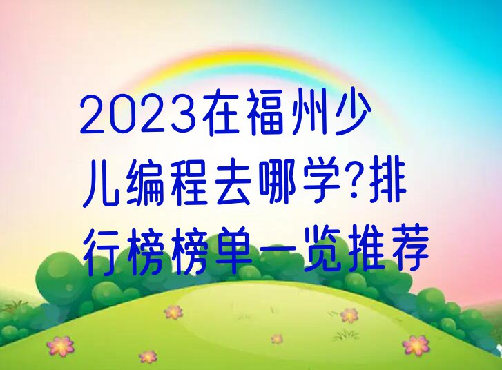 2023在福州少儿编程去哪学?排行榜榜单一览推荐