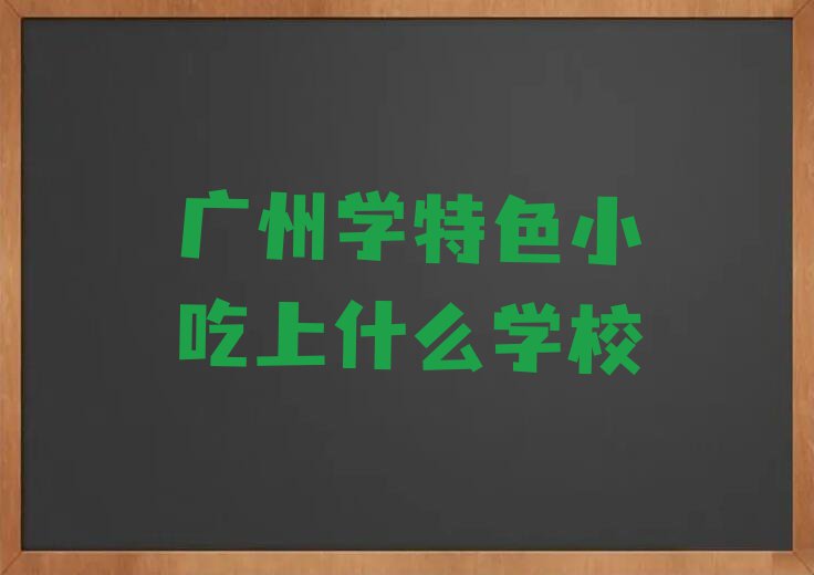 广州学特色小吃上什么学校