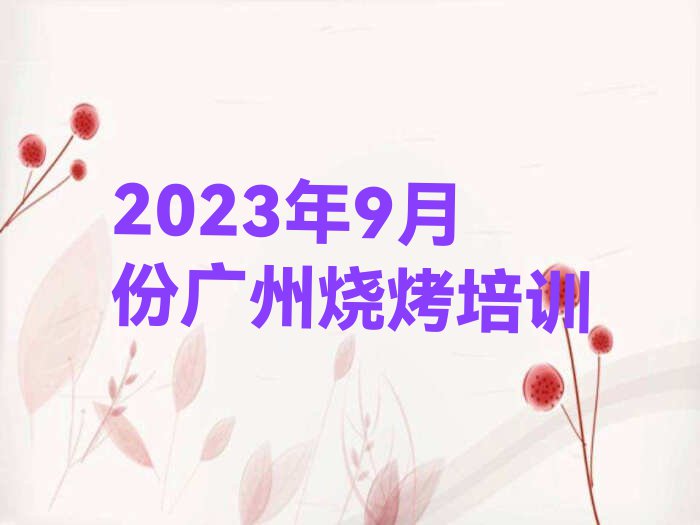 2023年9月份广州烧烤培训