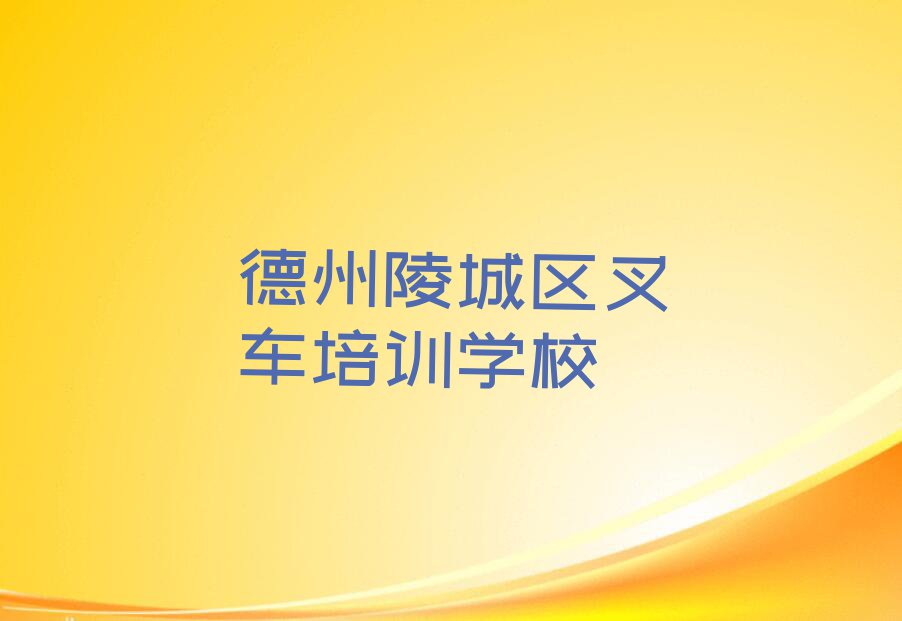 德州零基础叉车培训哪家好？德州叉车培训班怎么选？排行榜按口碑排名一览表