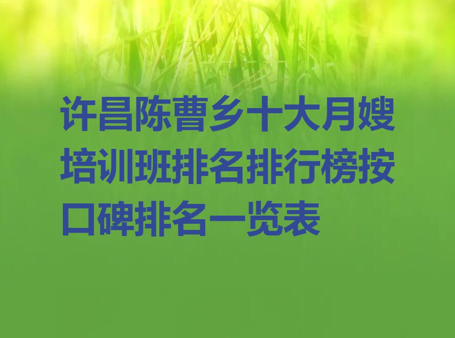 许昌陈曹乡十大月嫂培训班排名排行榜按口碑排名一览表