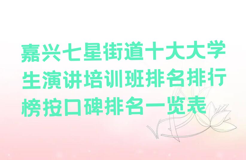 嘉兴七星街道十大大学生演讲培训班排名排行榜按口碑排名一览表