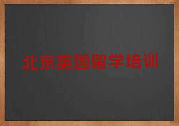 北京怀柔区排名前十的权威英国留学中介推荐名单汇总