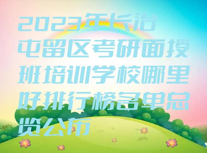 2023年长治屯留区考研面授班培训学校哪里好排行榜名单总览公布