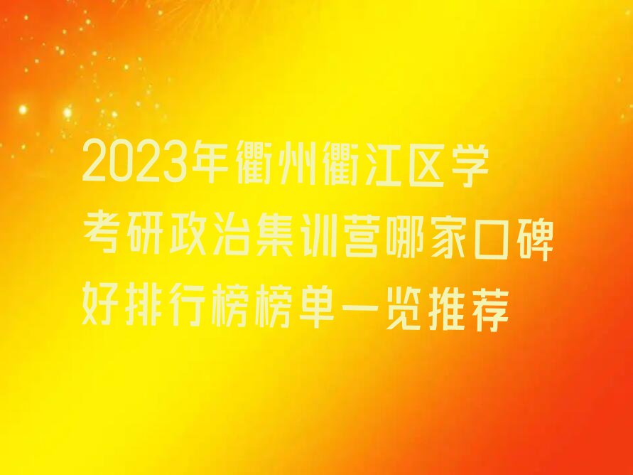 2023年衢州衢江区学考研政治集训营哪家口碑好排行榜榜单一览推荐