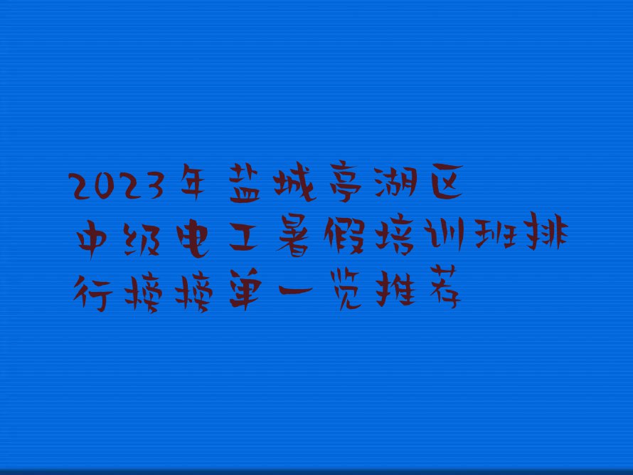 2023年盐城亭湖区中级电工暑假培训班排行榜榜单一览推荐