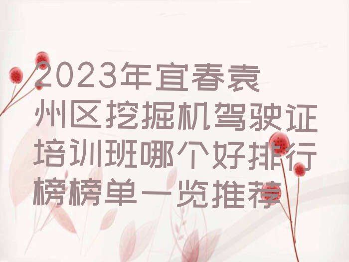 2023年宜春袁州区挖掘机驾驶证培训班哪个好排行榜榜单一览推荐