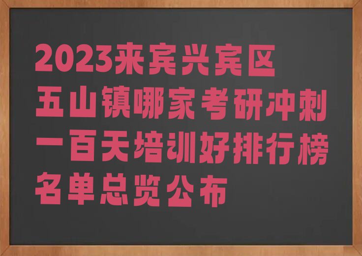 2023来宾兴宾区五山镇哪家考研冲刺一百天培训好排行榜名单总览公布