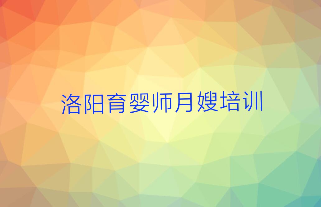 洛阳吉利区在哪里可以学育婴师月嫂排行榜按口碑排名一览表