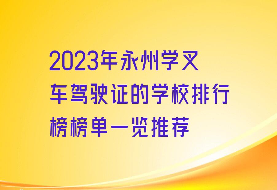 2023年永州学叉车驾驶证的学校排行榜榜单一览推荐