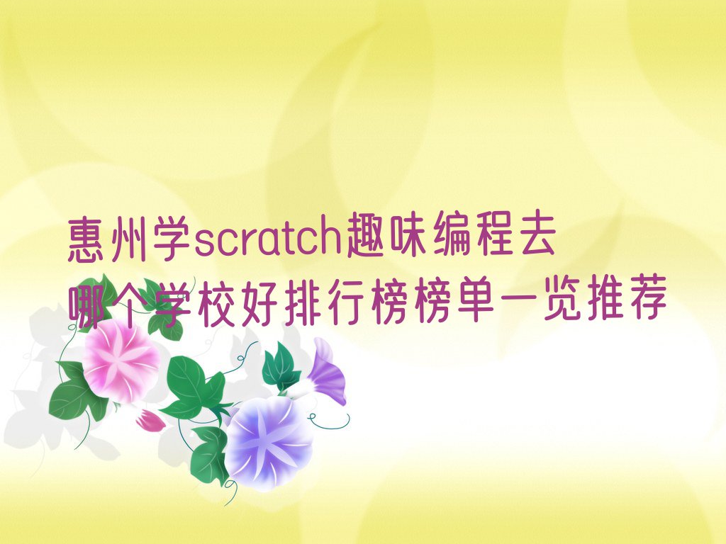 惠州学scratch趣味编程去哪个学校好排行榜榜单一览推荐