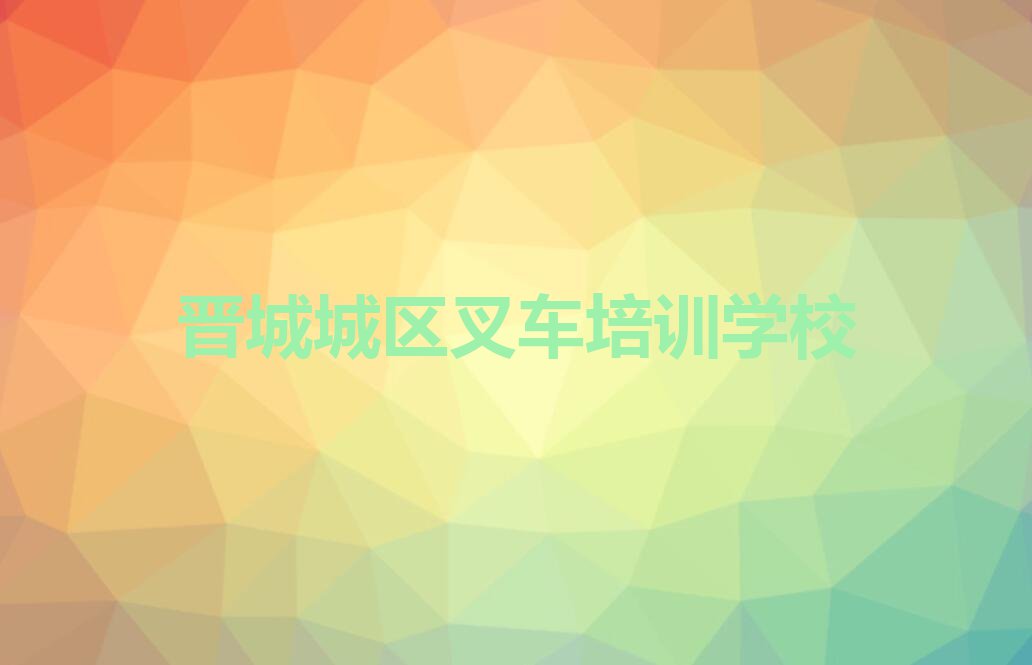 2023年9月份晋城西街叉车培训机构排行榜排行榜名单总览公布