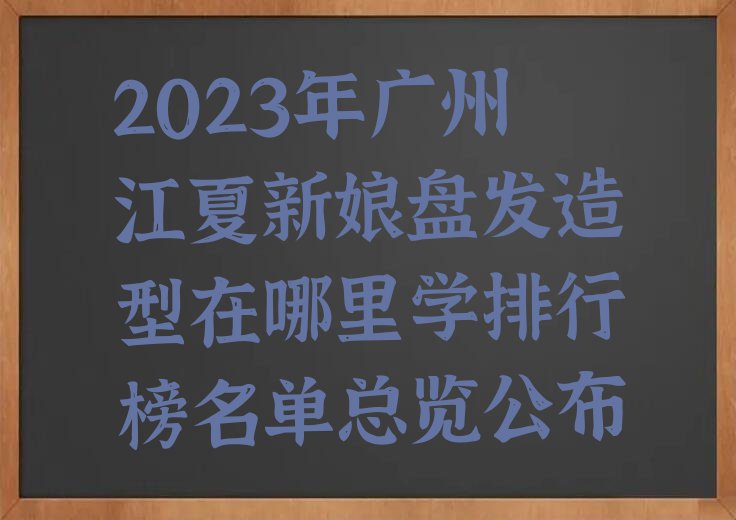 2023年广州江夏新娘盘发造型在哪里学排行榜名单总览公布