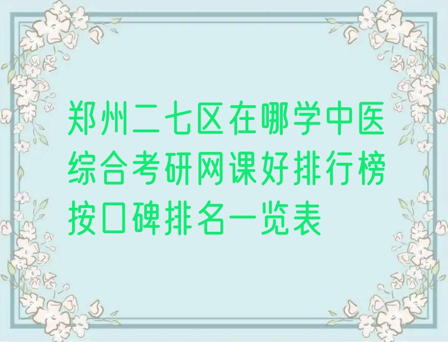 郑州二七区在哪学中医综合考研网课好排行榜按口碑排名一览表