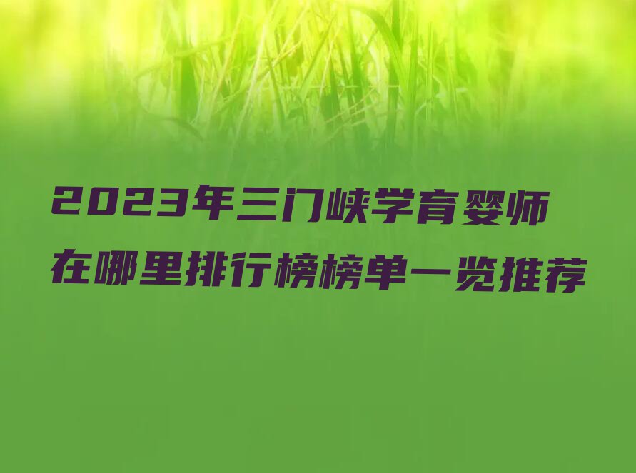 2023年三门峡学育婴师在哪里排行榜榜单一览推荐