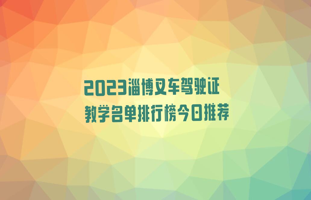 2023淄博叉车驾驶证教学名单排行榜今日推荐