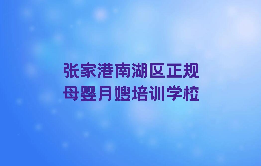 2023年张家港南湖区雪绒花母婴月嫂班排行榜榜单一览推荐